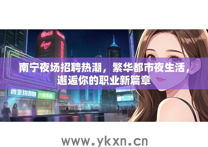 南宁夜场招聘热潮，繁华都市夜生活，邂逅你的职业新篇章