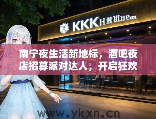 南宁夜生活新地标，酒吧夜店招募派对达人，开启狂欢新篇章！