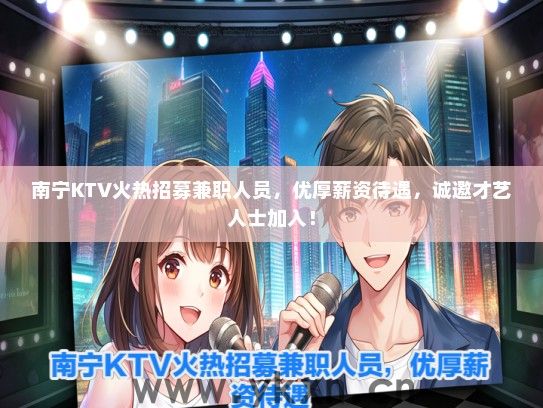 南宁KTV火热招募兼职人员，优厚薪资待遇，诚邀才艺人士加入！