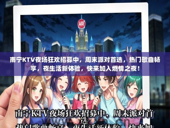 南宁KTV夜场狂欢招募中，周末派对首选，热门歌曲畅享，夜生活新体验，快来加入燃情之夜！