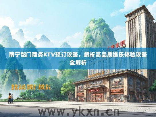 南宁铭门商务KTV预订攻略，解析高品质娱乐体验攻略全解析