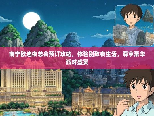 南宁欧迪夜总会预订攻略，体验别致夜生活，尊享豪华派对盛宴