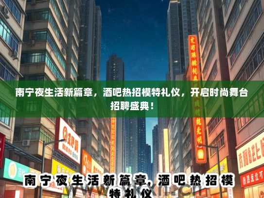 南宁夜生活新篇章，酒吧热招模特礼仪，开启时尚舞台招聘盛典！