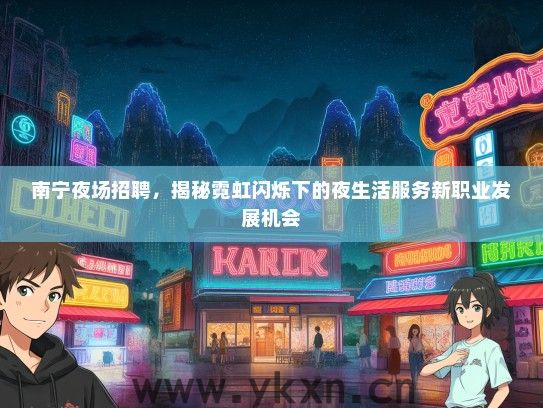 南宁夜场招聘，揭秘霓虹闪烁下的夜生活服务新职业发展机会