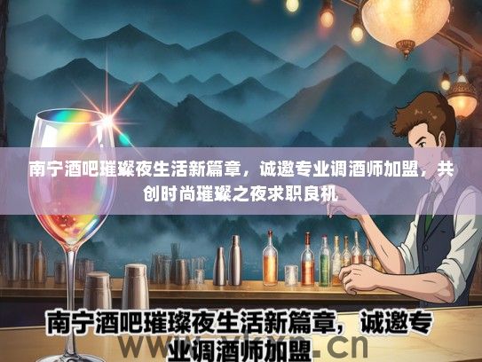 南宁酒吧璀璨夜生活新篇章，诚邀专业调酒师加盟，共创时尚璀璨之夜求职良机
