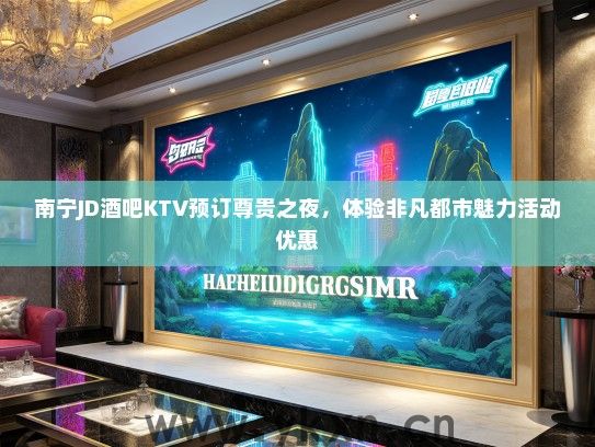 南宁JD酒吧KTV预订尊贵之夜，体验非凡都市魅力活动优惠