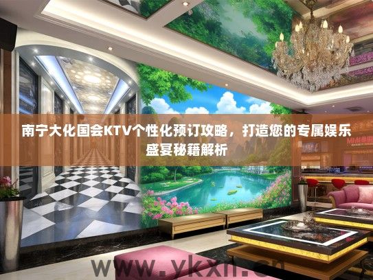 南宁大化国会KTV个性化预订攻略，打造您的专属娱乐盛宴秘籍解析
