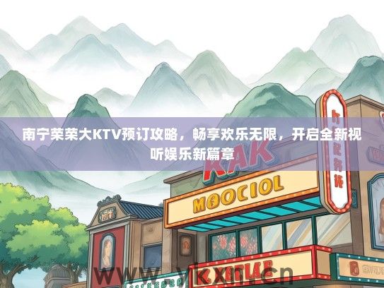 南宁荣荣大KTV预订攻略，畅享欢乐无限，开启全新视听娱乐新篇章