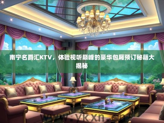 南宁名爵汇KTV，体验视听巅峰的豪华包厢预订秘籍大揭秘