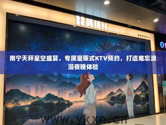 南宁天秤星空盛宴，专属量贩式KTV预约，打造难忘浪漫夜晚体验