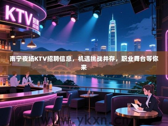 南宁夜场KTV招聘信息,机遇挑战并存,职业舞台等你来 南宁夜场KTV招聘信息,机遇挑战并存,职业舞台等你来